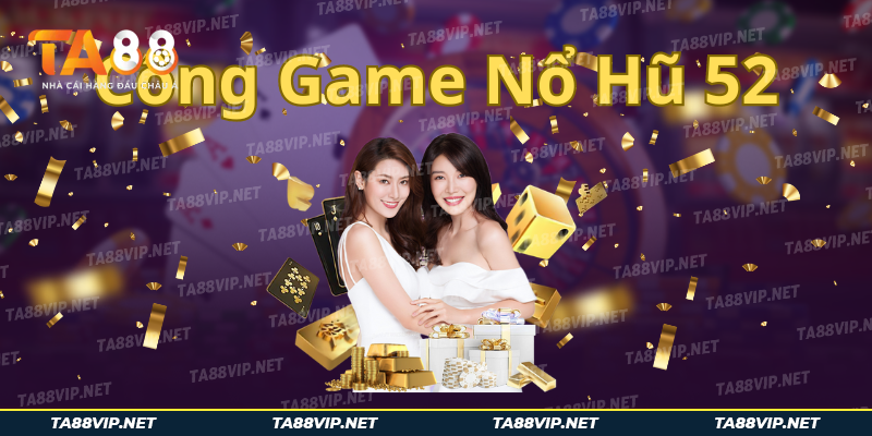 Nổ Hũ 52 - Cổng Game Quay Hũ Đổi Thưởng Uy Tín Cực Chất